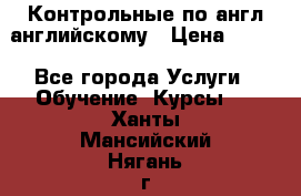 Контрольные по англ английскому › Цена ­ 300 - Все города Услуги » Обучение. Курсы   . Ханты-Мансийский,Нягань г.